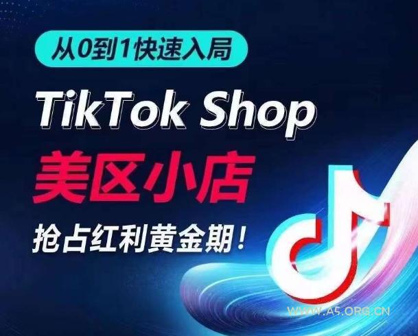 从0到1快速入局TikTok美区小店，快速抢占流量黄金期，开启日出千单之旅-A5资源网