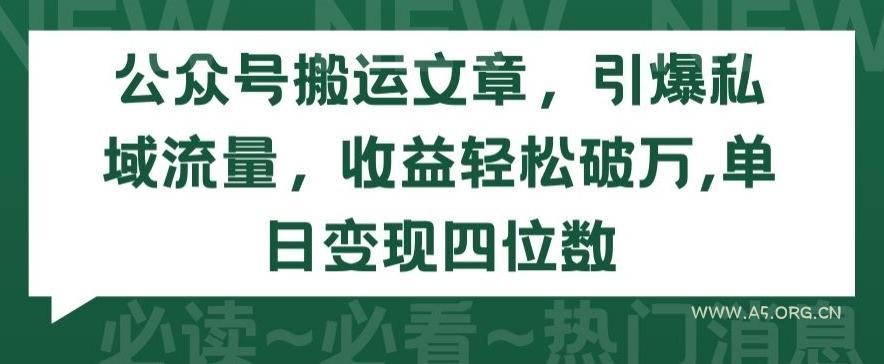 公众号搬运文章,引爆私域流量,收益轻松破万,单日变现四位数【揭秘】-A5资源网
