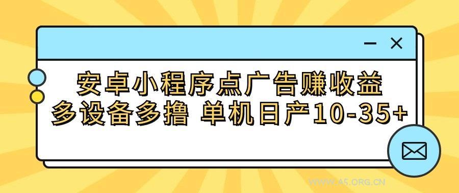 安卓小程序点广告赚收益，多设备多撸 单机日产10-35+-A5资源网