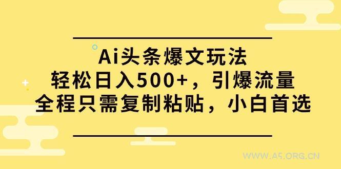 (9853期)Ai头条爆文玩法,轻松日入500+,引爆流量全程只需复制粘贴,小白首选-A5资源网