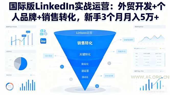 国际版LinkedIn实战运营：外贸开发+个人品牌+销售转化，新手3个月月入5万+-A5资源网