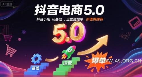 抖音电商5.0，抖音小店从基础、运营到爆单，你值得拥有(更新10月)-A5资源网