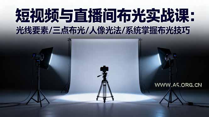 短视频与直播间布光实战课:光线要素/三点布光/人像光法/系统掌握布光技巧-A5资源网