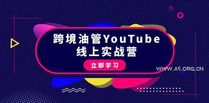 (9389期)跨境油管YouTube线上营：大量实战一步步教你从理论到实操到赚钱(45节)-A5资源网