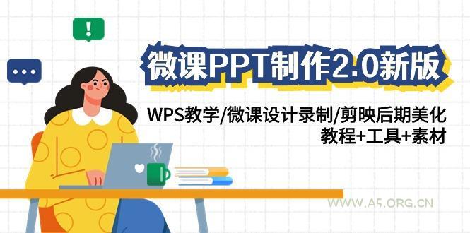 (9304期)微课PPT制作-2.0新版：WPS教学/微课设计录制/剪映后期美化/教程+工具+素材-A5资源网