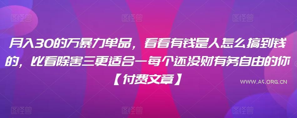 月入30的万暴力单品,看看有钱是人怎么搞到钱的,比看除害三更适合一每个还没财有务自由的你【付费文章】-A5资源网