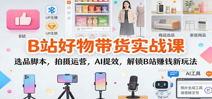 B站好物带货实战课:选品脚本,拍摄运营,AI提效,解锁B站赚钱新玩法-A5资源网