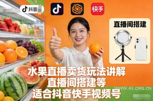 水果直播卖货玩法讲解、直播间搭建等,适合抖音快手视频号-A5资源网