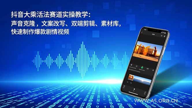 抖音大乘活法赛道实操教学:声音克隆,文案改写、双端剪辑、素材库,快速制作爆款剧情视频-A5资源网