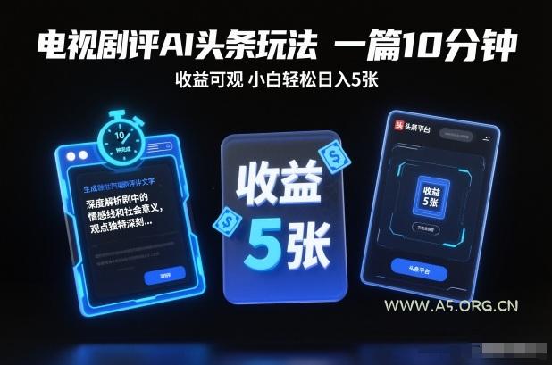 电视剧评AI头条玩法,一篇10分钟,收益可观,小白轻松日入5张+【独家】 - A5资源网 电视剧评AI头条玩法,一篇10分钟,收益可观,小白轻松日入5张+【独家】