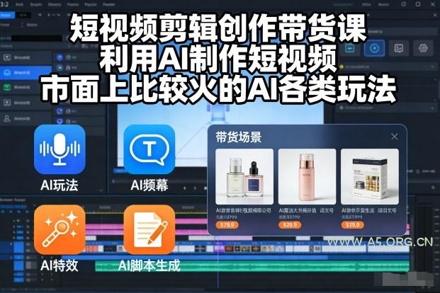 短视频剪辑创作带货课,利用AI制作短视频,市面上比较火的AI各类玩法-A5资源网