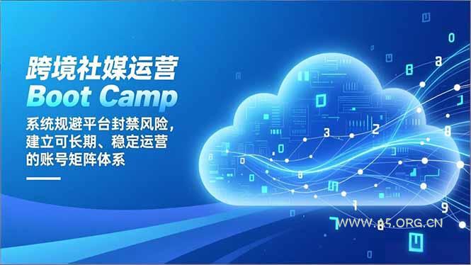 跨境社媒运营Boot Camp：系统规避平台封禁风险，建立可长期、稳定运营的账号矩阵体系-A5资源网