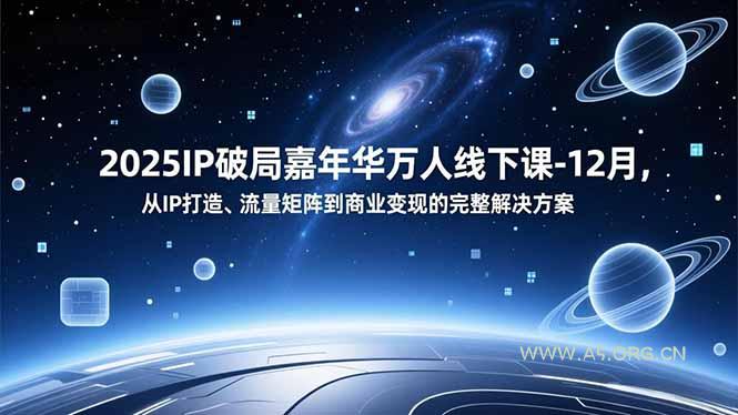 2025IP破局嘉年华万人线下课-12月，从IP打造、流量矩阵到商业变现的完整解决方案-A5资源网