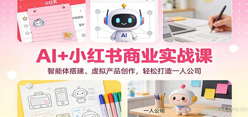 AI+小红书商业实战课：智能体搭建、虚拟产品创作，轻松打造一人公司-A5资源网