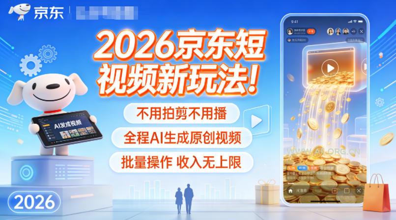 2026京东短视频新玩法！不用拍剪不用播，全程AI生成原创视频，批量操作收入无上限-A5资源网