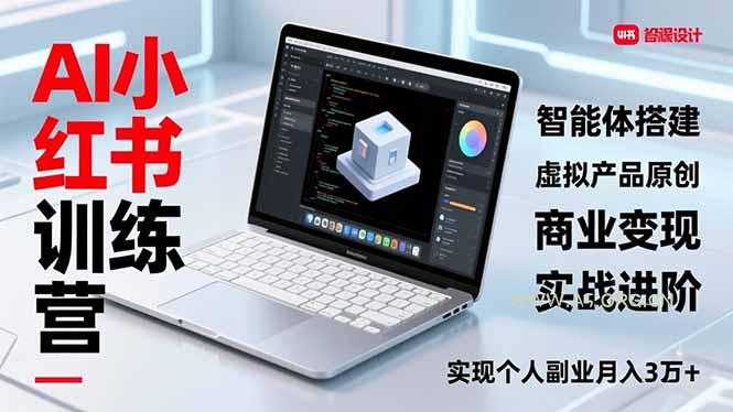 AI小红书训练营2.0，智能体搭建、虚拟产品原创、商业变现，实战进阶，实现个人副业月入3万+-A5资源网