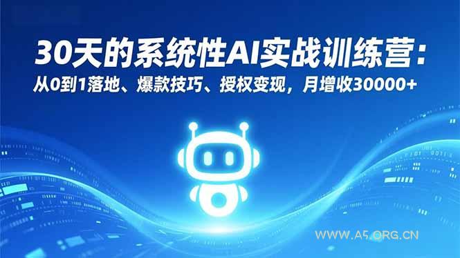 30天的系统性AI实战训练营：从0到1落地、爆款技巧、授权变现，月增收30000+-A5资源网