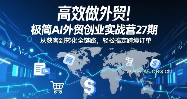 高效做外贸!极简AI外贸创业实战营27期,从获客到转化全链路,轻松搞定跨境订单 - A5资源网 高效做外贸!极简AI外贸创业实战营27期,从获客到转化全链路,轻松搞定跨境订单