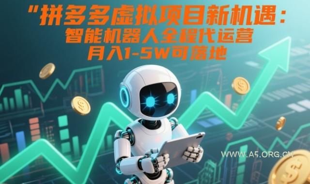 拼多多虚拟项目新机遇：智能机器人全程代运营，月入1-5W可落地【揭秘】-A5资源网