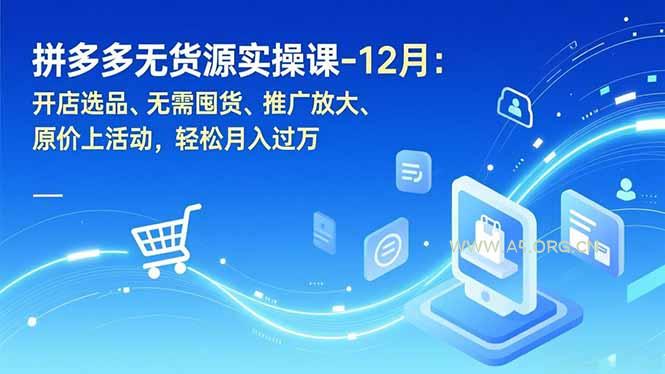 拼多多无货源实操课-12月：开店选品、无需囤货、推广放大、原价上活动，轻松月入过万-A5资源网