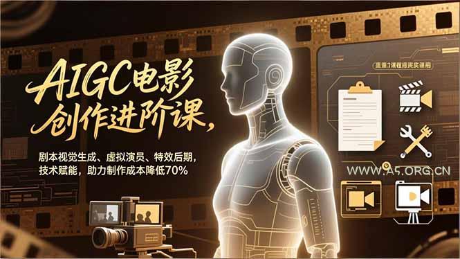 AIGC电影创作进阶课,剧本视觉生成、虚拟演员、特效后期,技术赋能,助力制作成本降低70%-A5资源网