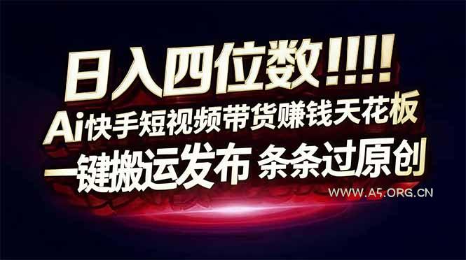 日入四位数！Ai快手短视频带货赚钱天花板，长期稳定，一键搬运发布，条条过原创-A5资源网