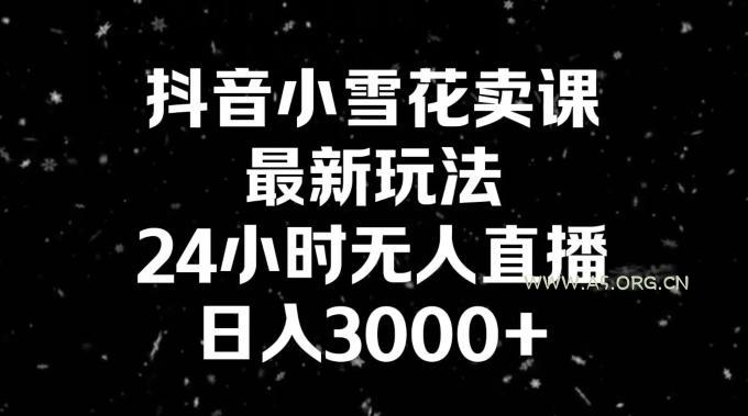抖音小雪花卖课，24小时无人直播，日入3000+，小白也能轻松操作-A5资源网