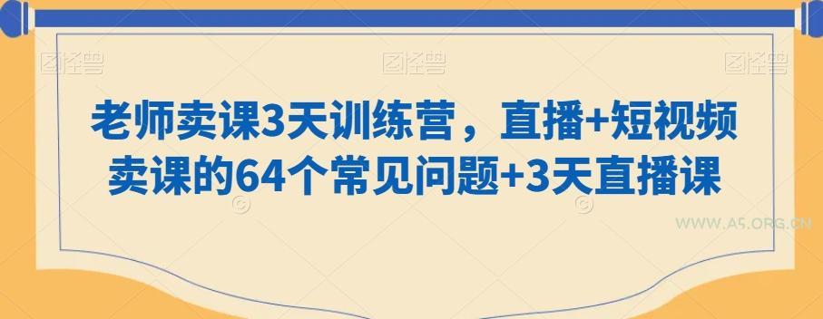 老师卖课3天训练营，直播+短视频卖课的64个常见问题+3天直播课-A5资源网