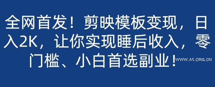 全网首发！剪映模板变现，日入2K，让你实现睡后收入，零门槛、小白首选副业！-A5资源网
