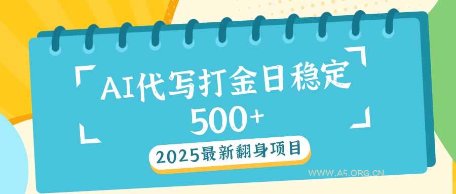 2025最新AI打金代写日稳定500+：2025最新翻身项目-A5资源网