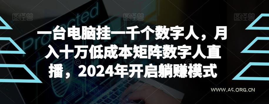 【超级蓝海项目】一台电脑挂一千个数字人,月入十万低成本矩阵数字人直播,2024年开启躺赚模式【揭秘】-A5资源网