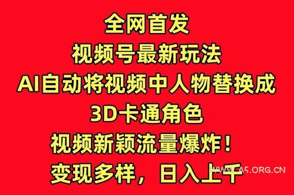 全网首发视频号最新玩法，AI自动将视频中人物替换成3D卡通角色，视频新颖流量爆炸【揭秘】-A5资源网