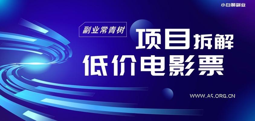 低价电影票项目拆解，便宜电影票出票，电影票优惠，电影票副业从0-1～-A5资源网