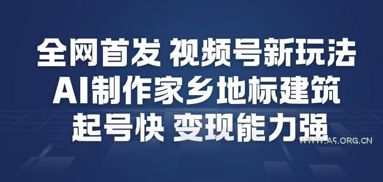 全网首发，视频号新玩法，AI制作家乡地标建筑，起号快，变现能力强-A5资源网