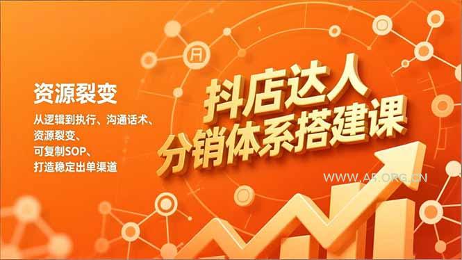 抖店达人分销体系搭建课，从逻辑到执行、沟通话术、资源裂变，可复制SOP，打造稳定出单渠道-A5资源网