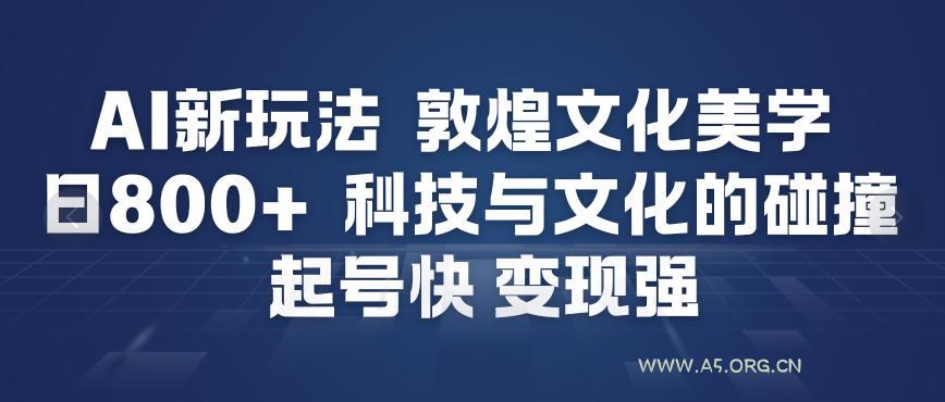 AI新玩法，敦煌文化美学，科技与文化的碰撞，起号快变现强-A5资源网