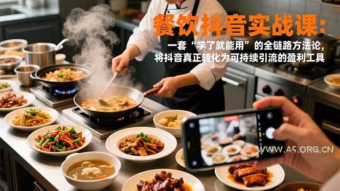 餐饮抖音实战课：一套“学了就能用”的全链路方法论，将抖音真正转化为可持续引流的盈利工具-A5资源网