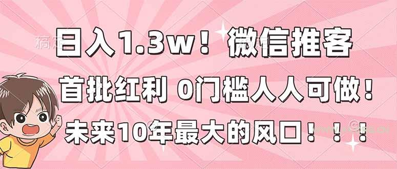 日入1.3w！微信推客，首批红利，未来10年最大的风口，0门槛，人人可做！-A5资源网