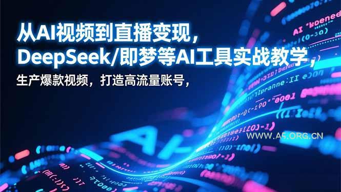从AI视频到直播变现,DeepSeek/即梦等AI工具实战教学,生产爆款视频,打造高流量账号 - A5资源网 从AI视频到直播变现,DeepSeek/即梦等AI工具实战教学,生产爆款视频,打造高流量账号 - A5资源网