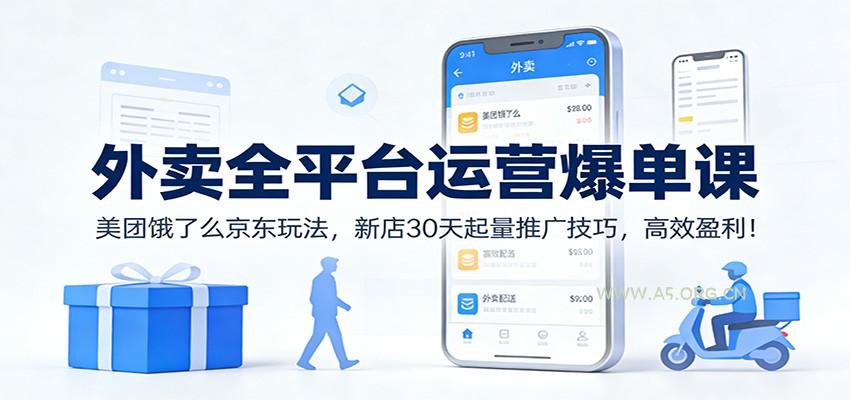 外卖全平台运营爆单课:美团饿了么京东玩法,新店30天起量推广技巧,高效盈利!-A5资源网