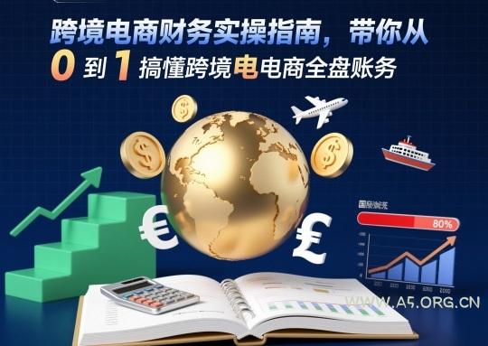 跨境电商财务实操指南,带你从0到1搞懂跨境电商全盘账务 - A5资源网 跨境电商财务实操指南,带你从0到1搞懂跨境电商全盘账务