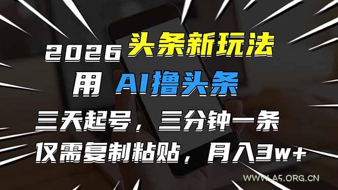 2026最新头条玩法，用AI撸头条，3天必起号，3分钟1条，只需要复制粘贴，简单月入3W+-A5资源网