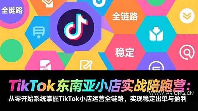 TikTok东南亚小店实战陪跑营：从零开始系统掌握TikTok小店运营全链路，实现稳定出单与盈利-A5资源网