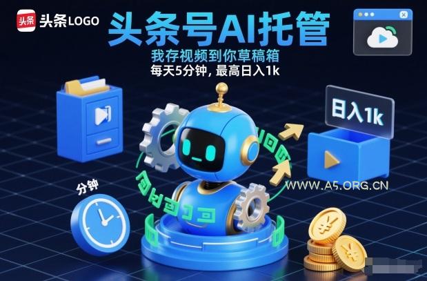 头条号AI托管，我存视频到你草稿箱，每天5分钟，最高日入1k【揭秘】-A5资源网