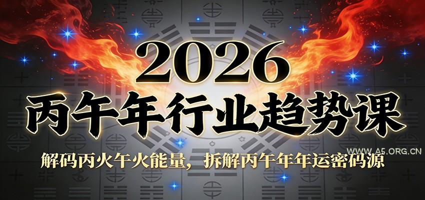 公众号付费文章：2026丙午年行业趋势课：解码丙火午火能量，拆解丙午年年运密码源-A5资源网