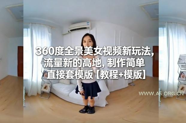 360度全景美女视频新玩法，流量新的高地，制作简单直接套模版【教程+模版】-A5资源网