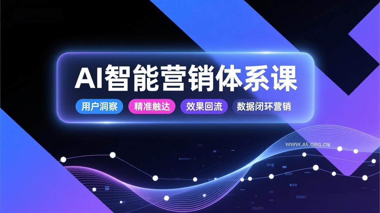 AI智能营销体系课,从用户洞察、精准触达到效果回流的数据闭环营销,提升整体营销效率与转化率 - A5资源网 AI智能营销体系课,从用户洞察、精准触达到效果回流的数据闭环营销,提升整体营销效率与转化率 - A5资源网