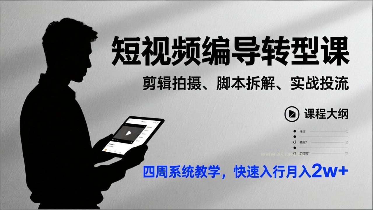 短视频编导转型课，剪辑拍摄、脚本拆解、实战投流，四周系统教学，快速入行月入2w+-A5资源网