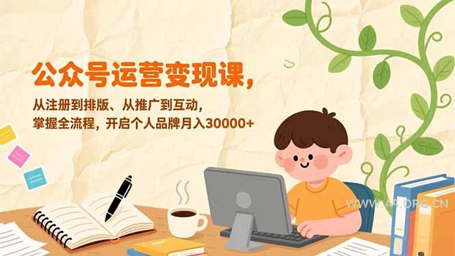 公众号运营变现课，从注册到排版、从推广到互动，掌握全流程，开启个人品牌月入30000+-A5资源网