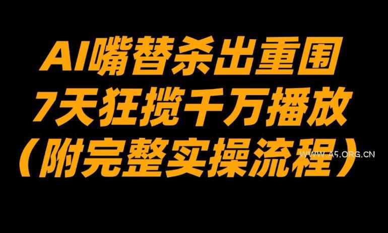 AI嘴替杀出重围，7天狂揽千万播放！(附完整实操流程)-A5资源网